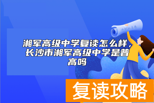湘军高级中学复读怎么样，长沙市湘军高级中学是普高吗
