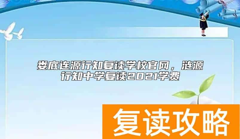 娄底连源行知复读学校官网，涟源行知中学复读2021学费