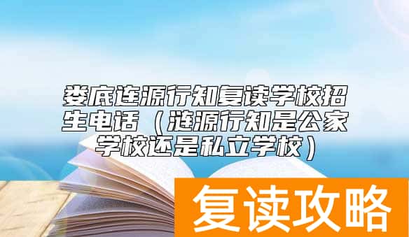 娄底连源行知复读学校招生电话（涟源行知是公家学校还是私立学校）