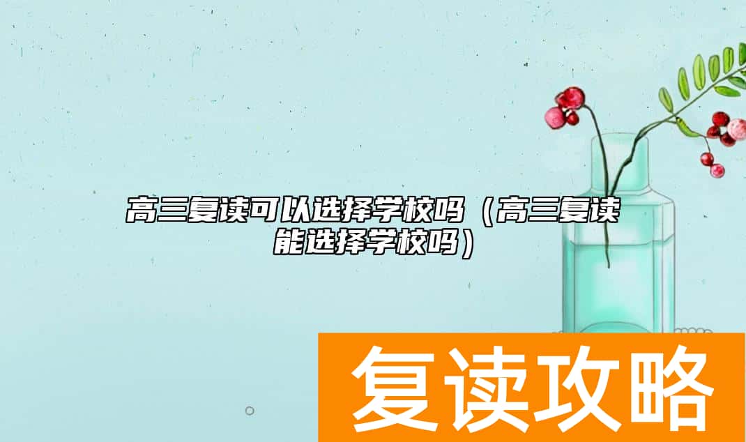高三复读可以选择学校吗（高三复读能选择学校吗）