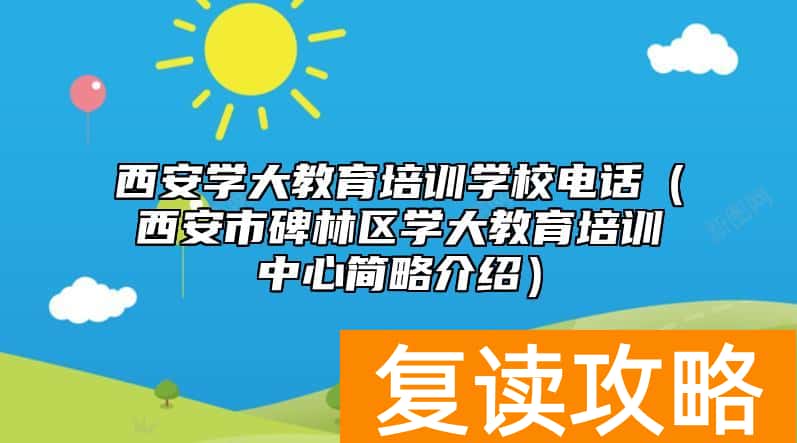 西安学大教育培训学校电话（西安市碑林区学大教育培训中心简略介绍）