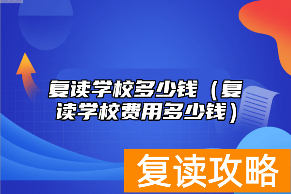 复读学校多少钱（复读学校费用多少钱）